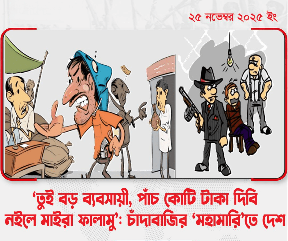 ‘তুই বড় ব্যবসায়ী, পাঁচ কোটি টাকা দিবি নইলে মাইরা ফালামু’: চাঁদাবাজির ‘মহামারি’তে দেশ